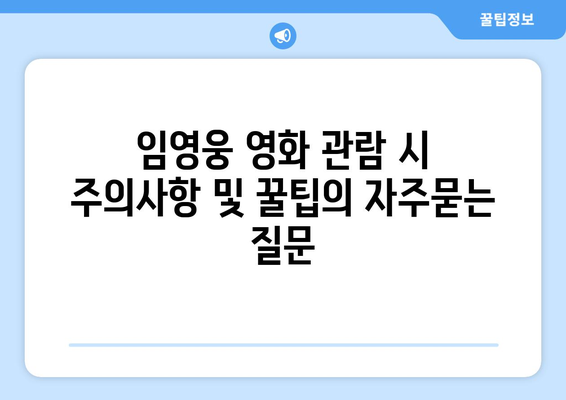 임영웅 영화 관람 시 주의사항 및 꿀팁