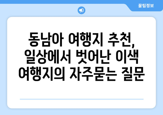 동남아 여행지 추천, 일상에서 벗어난 이색 여행지