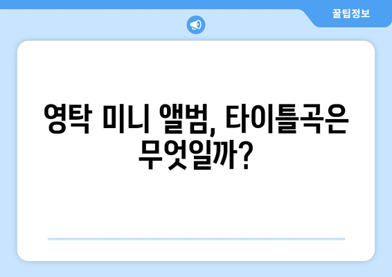 영탁 미니 앨범 수록곡, 어떤 노래들이 있을까?