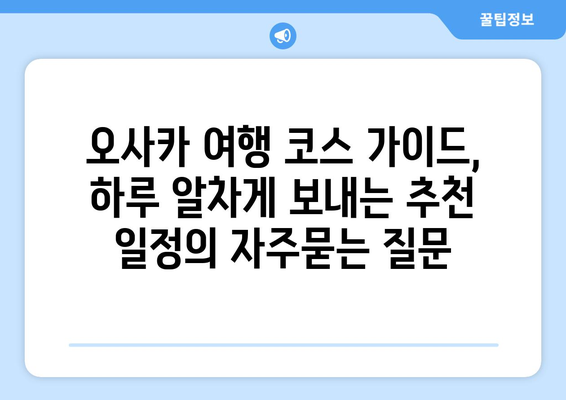 오사카 여행 코스 가이드, 하루 알차게 보내는 추천 일정