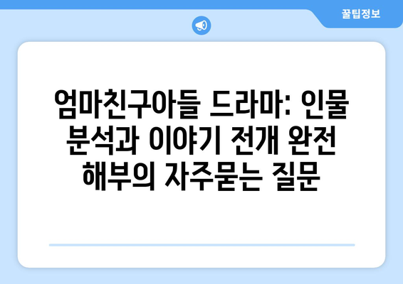 엄마친구아들 드라마: 인물 분석과 이야기 전개 완전 해부