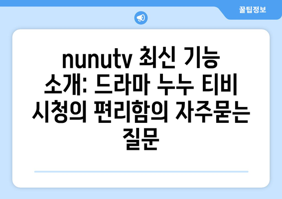 nunutv 최신 기능 소개: 드라마 누누 티비 시청의 편리함