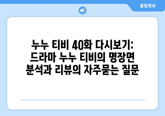 누누 티비 40화 다시보기: 드라마 누누 티비의 명장면 분석과 리뷰