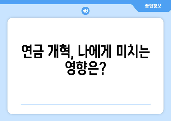 연금개혁안 발표 후 국민연금 개혁안의 주요 변경 사항