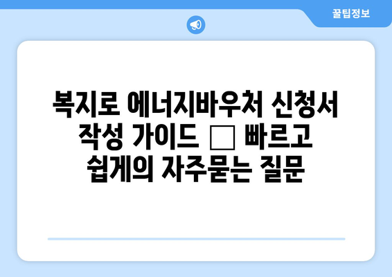 복지로 에너지바우처 신청서 작성 가이드 – 빠르고 쉽게