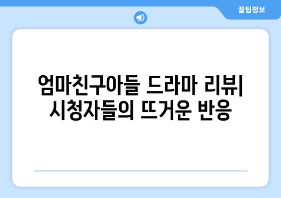 엄마친구아들 드라마 리뷰: 시청자들의 뜨거운 반응