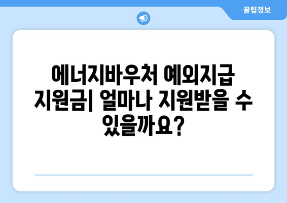 에너지바우처 예외지급 신청 – 조건에 맞는 특별 지원 받는 방법