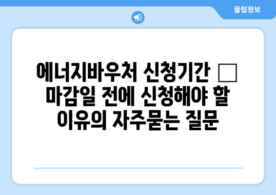 에너지바우처 신청기간 – 마감일 전에 신청해야 할 이유