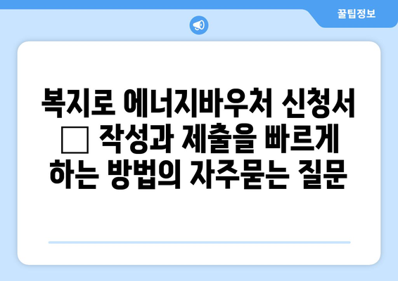 복지로 에너지바우처 신청서 – 작성과 제출을 빠르게 하는 방법