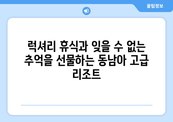 동남아 휴양지 추천, 고급 리조트에서의 특별한 경험