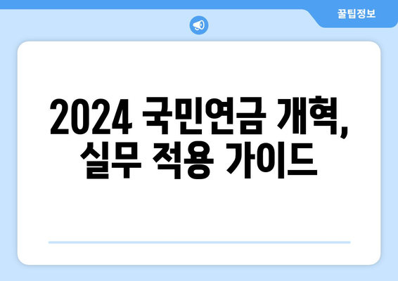 2024 국민연금 개혁안: 주요 변경 사항과 실무 적용