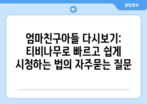 엄마친구아들 다시보기: 티비나무로 빠르고 쉽게 시청하는 법