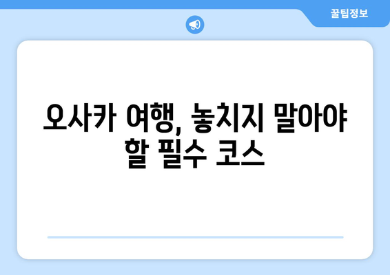 오사카 여행지 추천, 꼭 가봐야 할 명소