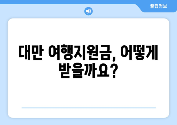 대만 여행지원금 혜택, 저렴하게 대만을 즐기는 방법