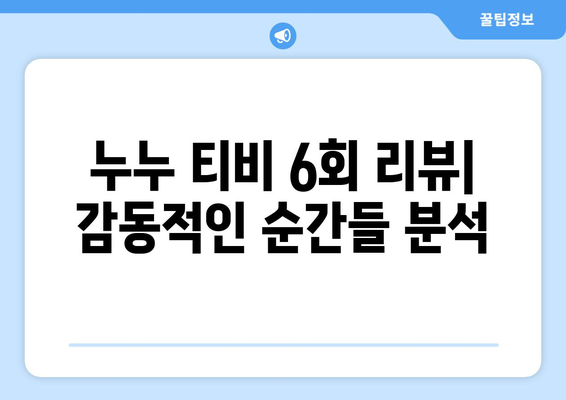 누누 티비 6회 리뷰: 드라마 누누 티비의 감동적인 순간들 분석