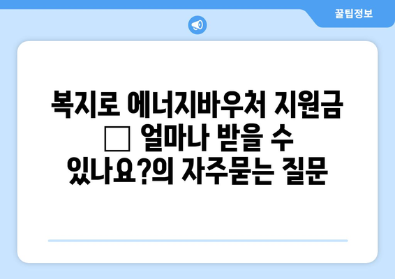 복지로 에너지바우처 지원금 – 얼마나 받을 수 있나요?