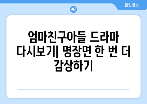 엄마친구아들 드라마 다시보기: 명장면 한 번 더 감상하기