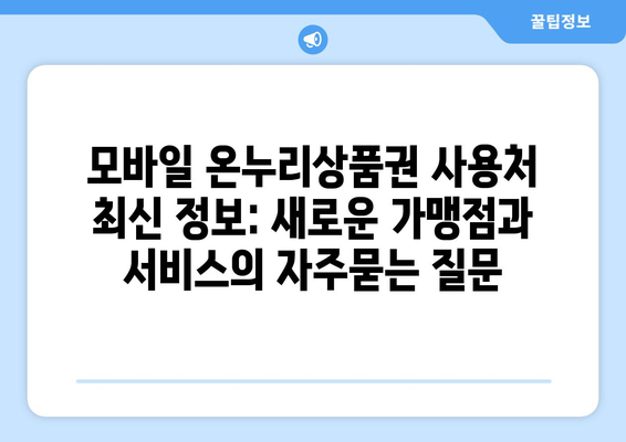 모바일 온누리상품권 사용처 최신 정보: 새로운 가맹점과 서비스