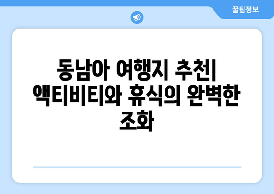 동남아 여행지 추천, 액티비티와 휴식을 동시에 즐길 수 있는 명소