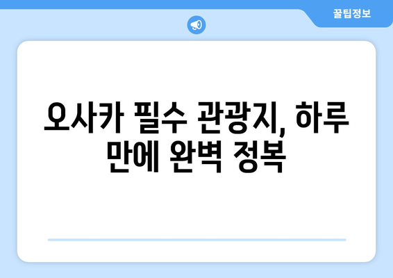 오사카 여행 코스 계획, 시간 절약하는 추천 일정