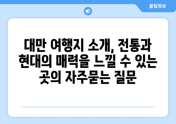 대만 여행지 소개, 전통과 현대의 매력을 느낄 수 있는 곳