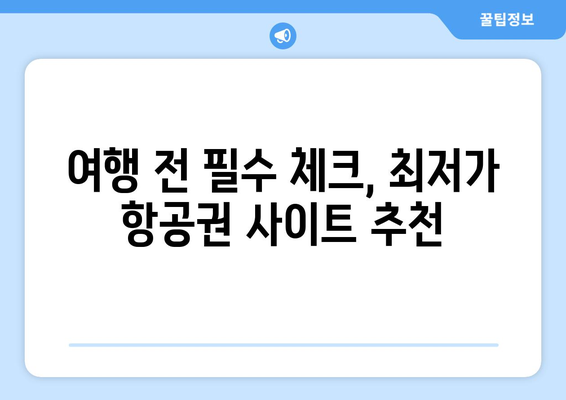 최저가 항공권 사이트 추천, 실시간 가격 비교로 저렴하게 예약