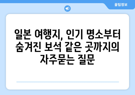 일본 여행지, 인기 명소부터 숨겨진 보석 같은 곳까지