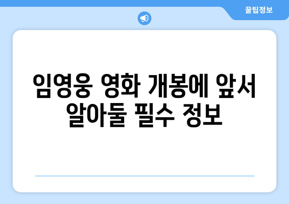 임영웅 영화 개봉에 앞서 알아둘 필수 정보