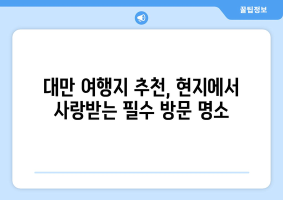 대만 여행지 추천, 현지에서 사랑받는 필수 방문 명소