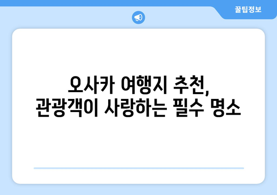 오사카 여행지 추천, 관광객이 사랑하는 필수 명소