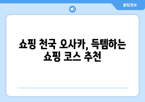 오사카 여행 코스 추천, 첫 여행자를 위한 효율적인 일정