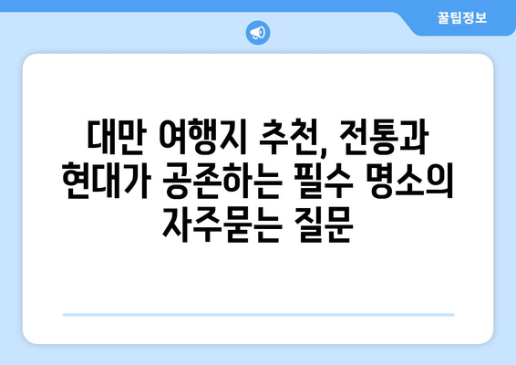 대만 여행지 추천, 전통과 현대가 공존하는 필수 명소