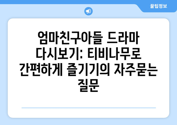 엄마친구아들 드라마 다시보기: 티비나무로 간편하게 즐기기