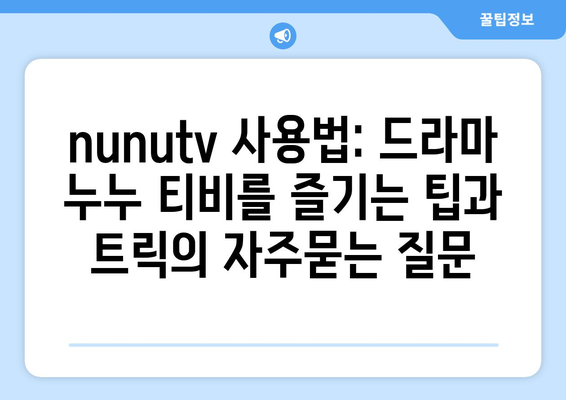 nunutv 사용법: 드라마 누누 티비를 즐기는 팁과 트릭