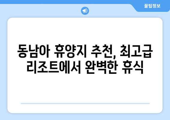 동남아 휴양지 추천, 최고급 리조트에서 완벽한 휴식