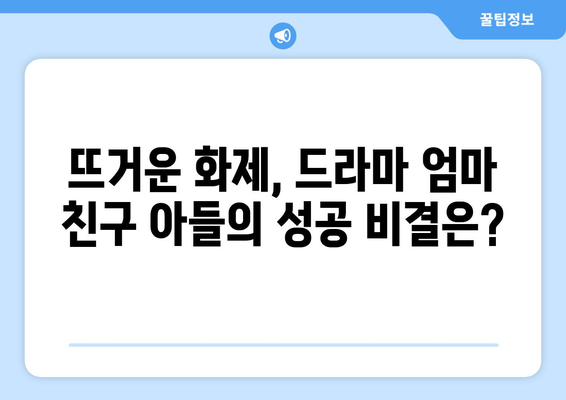 엄마친구아들 드라마: 시청자들의 찬사를 받은 이유는?