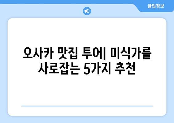 오사카 여행지 소개, 관광객들이 추천하는 필수 명소