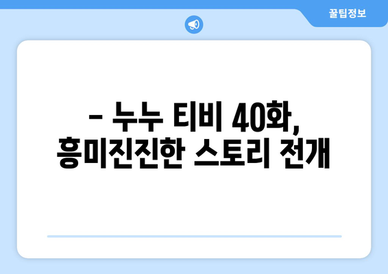 누누 티비 40화 다시보기: 드라마 누누 티비의 핵심 장면