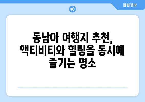 동남아 여행지 추천, 액티비티와 힐링을 동시에 즐기는 명소