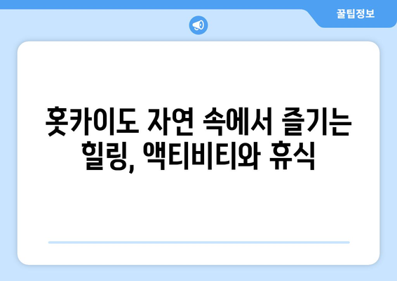 훗카이도 여행 정보, 자연 속에서 힐링할 수 있는 코스