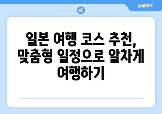 일본 여행 코스 추천, 맞춤형 일정으로 알차게 여행하기