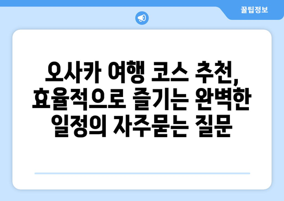 오사카 여행 코스 추천, 효율적으로 즐기는 완벽한 일정