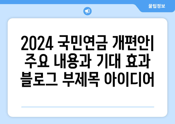 2024 국민연금 개편안: 주요 내용과 기대 효과