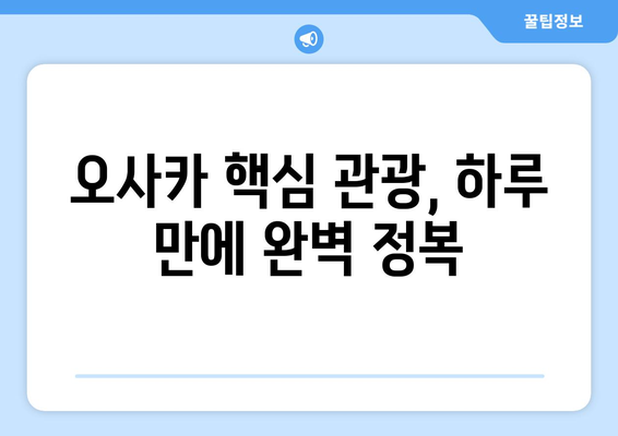 오사카 여행 코스 추천, 효율적인 여행을 위한 추천 일정