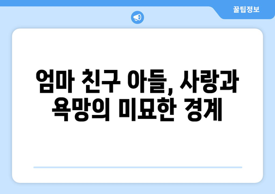 엄마친구아들 드라마 다시보기: 중요한 장면 요약과 분석