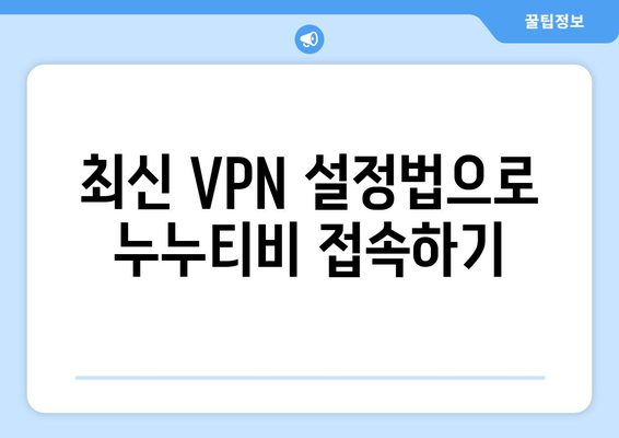 누누티비 우회접속, 최신 VPN 설정법으로 쉽게 해결