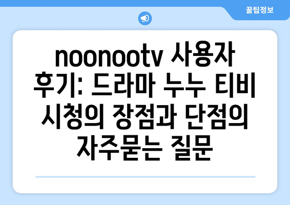 noonootv 사용자 후기: 드라마 누누 티비 시청의 장점과 단점