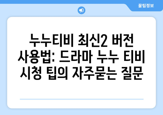 누누티비 최신2 버전 사용법: 드라마 누누 티비 시청 팁