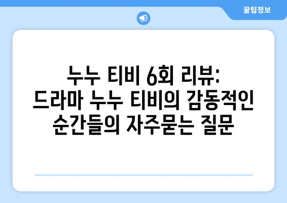 누누 티비 6회 리뷰: 드라마 누누 티비의 감동적인 순간들