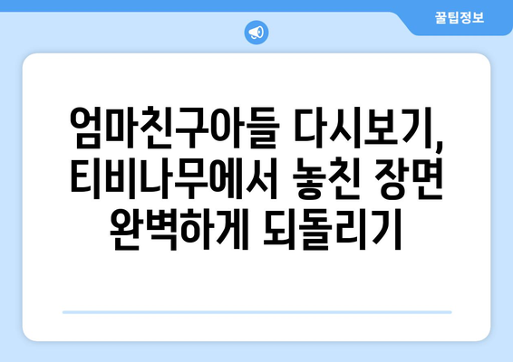 엄마친구아들 다시보기: 티비나무에서 빠르게 재시청하는 법